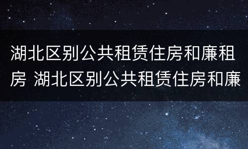 湖北区别公共租赁住房和廉租房 湖北区别公共租赁住房和廉租房