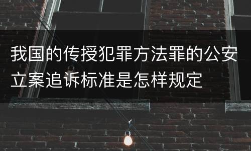我国的传授犯罪方法罪的公安立案追诉标准是怎样规定
