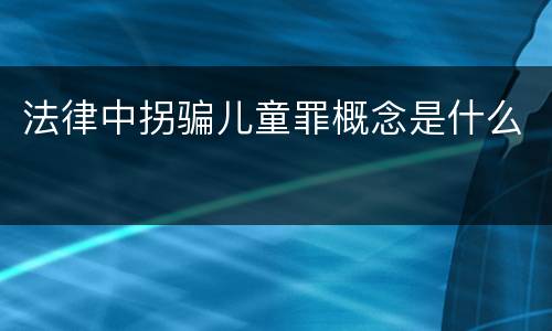 法律中拐骗儿童罪概念是什么