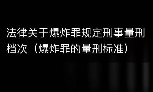 法律关于爆炸罪规定刑事量刑档次（爆炸罪的量刑标准）