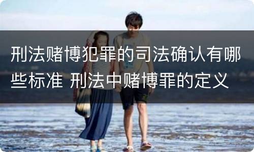 刑法赌博犯罪的司法确认有哪些标准 刑法中赌博罪的定义