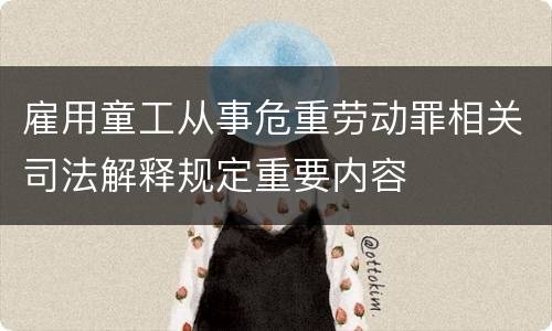 雇用童工从事危重劳动罪相关司法解释规定重要内容