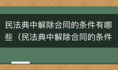 民法典中解除合同的条件有哪些（民法典中解除合同的条件有哪些规定）