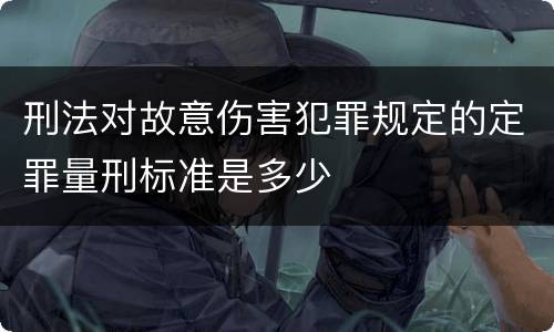 刑法对故意伤害犯罪规定的定罪量刑标准是多少