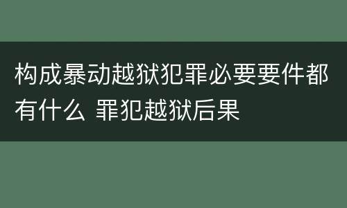 构成暴动越狱犯罪必要要件都有什么 罪犯越狱后果