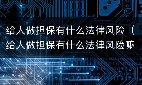 给人做担保有什么法律风险（给人做担保有什么法律风险嘛）