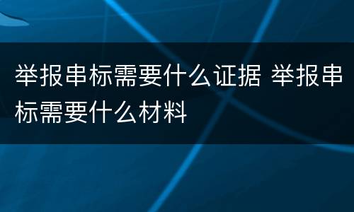 举报串标需要什么证据 举报串标需要什么材料