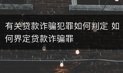 有关贷款诈骗犯罪如何判定 如何界定贷款诈骗罪