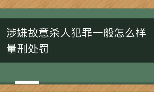涉嫌故意杀人犯罪一般怎么样量刑处罚