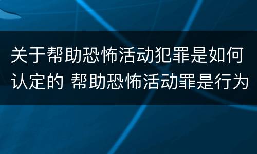 关于帮助恐怖活动犯罪是如何认定的 帮助恐怖活动罪是行为犯吗