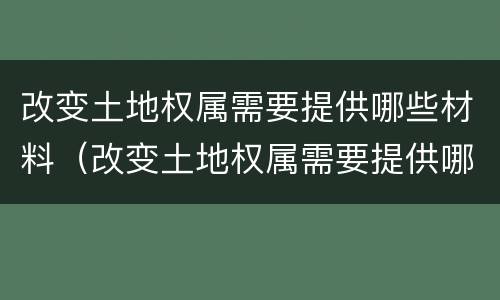 改变土地权属需要提供哪些材料（改变土地权属需要提供哪些材料和手续）