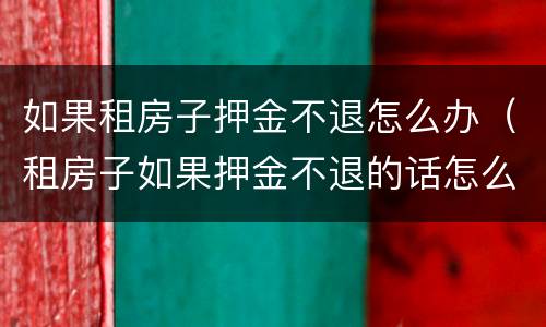 如果租房子押金不退怎么办（租房子如果押金不退的话怎么办）