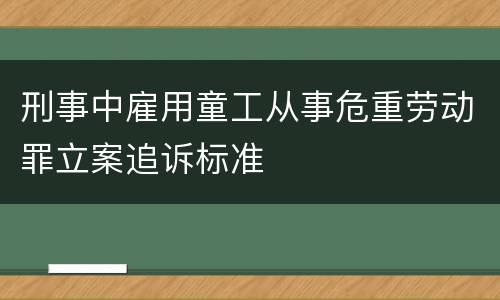 刑事中雇用童工从事危重劳动罪立案追诉标准