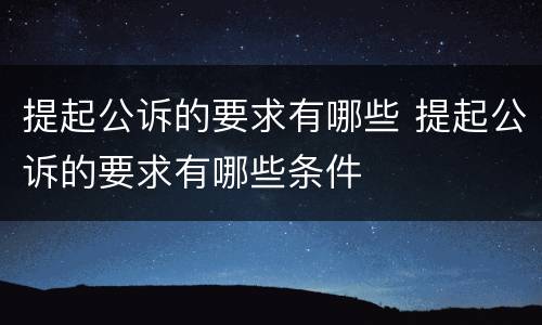 提起公诉的要求有哪些 提起公诉的要求有哪些条件