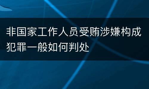 非国家工作人员受贿涉嫌构成犯罪一般如何判处
