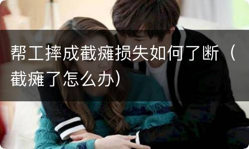 帮工摔成截瘫损失如何了断（截瘫了怎么办）