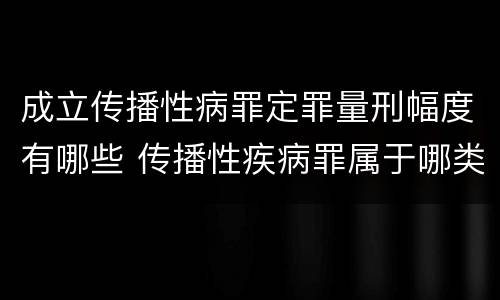 成立传播性病罪定罪量刑幅度有哪些 传播性疾病罪属于哪类罪