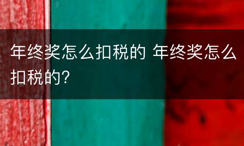 年终奖怎么扣税的 年终奖怎么扣税的?