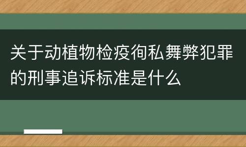 关于动植物检疫徇私舞弊犯罪的刑事追诉标准是什么