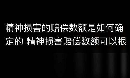 精神损害的赔偿数额是如何确定的 精神损害赔偿数额可以根据什么因素确定