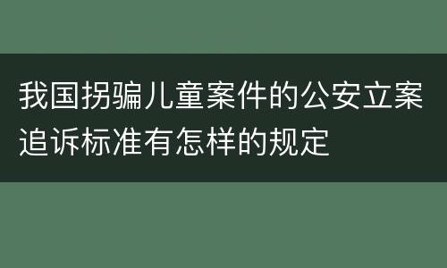 我国拐骗儿童案件的公安立案追诉标准有怎样的规定
