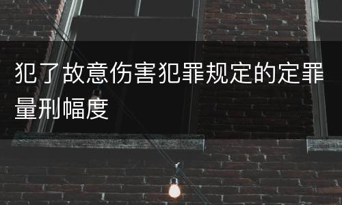 犯了故意伤害犯罪规定的定罪量刑幅度