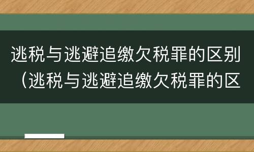 逃税与逃避追缴欠税罪的区别（逃税与逃避追缴欠税罪的区别和联系）