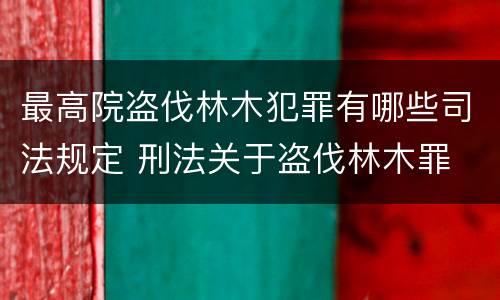 最高院盗伐林木犯罪有哪些司法规定 刑法关于盗伐林木罪