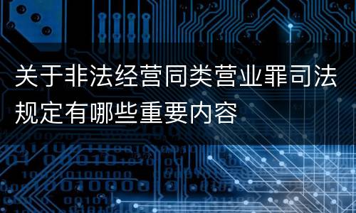 关于非法经营同类营业罪司法规定有哪些重要内容