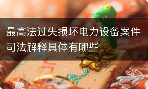 最高法过失损坏电力设备案件司法解释具体有哪些