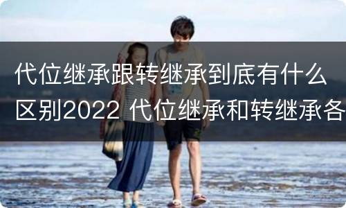 代位继承跟转继承到底有什么区别2022 代位继承和转继承各需要具备哪些条件?二者如何区别?