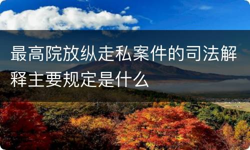 最高院放纵走私案件的司法解释主要规定是什么