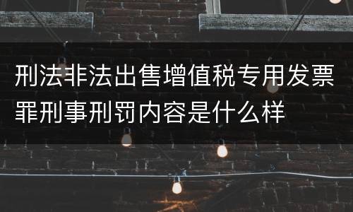 刑法非法出售增值税专用发票罪刑事刑罚内容是什么样