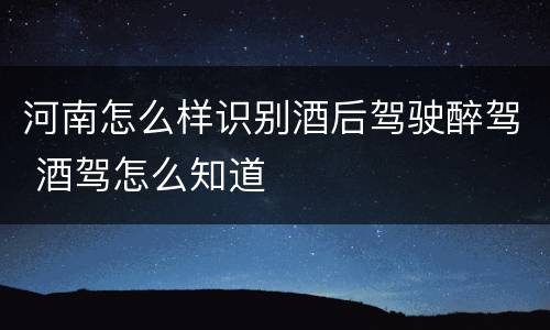 河南怎么样识别酒后驾驶醉驾 酒驾怎么知道