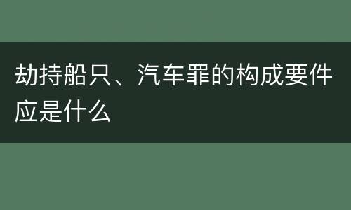 劫持船只、汽车罪的构成要件应是什么