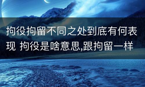 拘役拘留不同之处到底有何表现 拘役是啥意思,跟拘留一样吗
