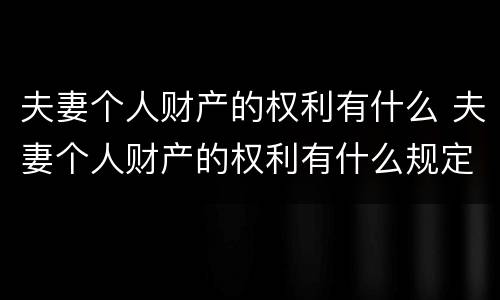 夫妻个人财产的权利有什么 夫妻个人财产的权利有什么规定