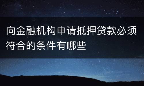 向金融机构申请抵押贷款必须符合的条件有哪些