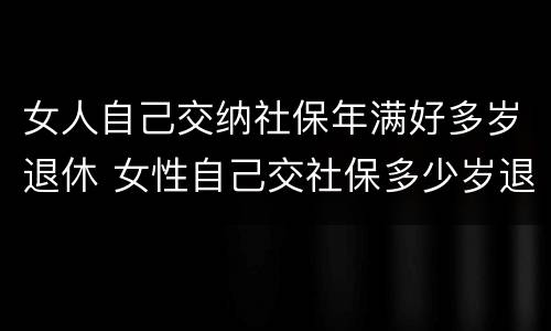 女人自己交纳社保年满好多岁退休 女性自己交社保多少岁退休