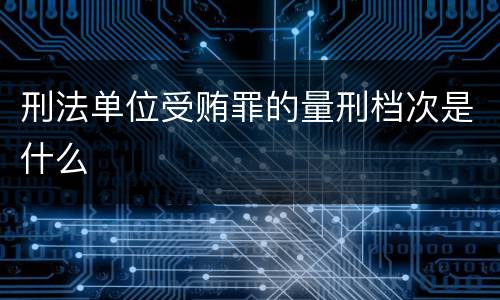 刑法单位受贿罪的量刑档次是什么