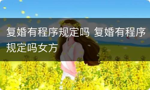 复婚有程序规定吗 复婚有程序规定吗女方