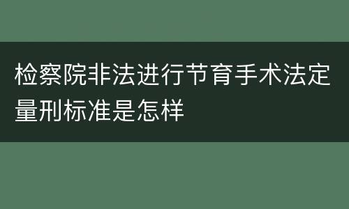 检察院非法进行节育手术法定量刑标准是怎样