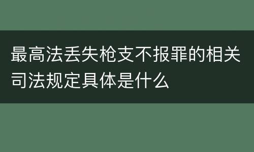 最高法丢失枪支不报罪的相关司法规定具体是什么