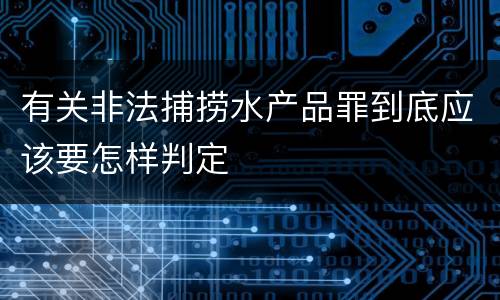 有关非法捕捞水产品罪到底应该要怎样判定
