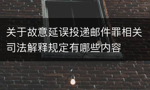 关于故意延误投递邮件罪相关司法解释规定有哪些内容