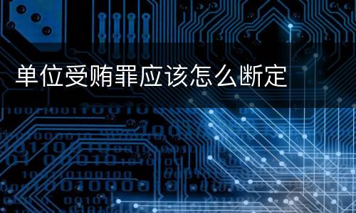 单位受贿罪应该怎么断定