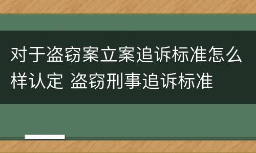 对于盗窃案立案追诉标准怎么样认定 盗窃刑事追诉标准