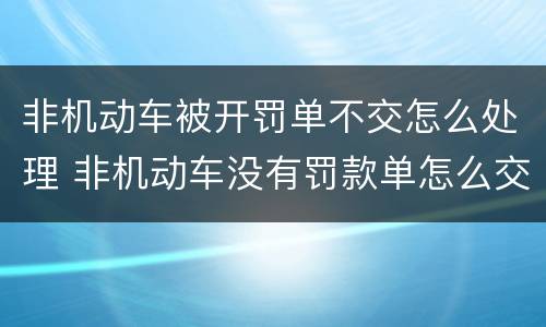 非机动车被开罚单不交怎么处理 非机动车没有罚款单怎么交罚款