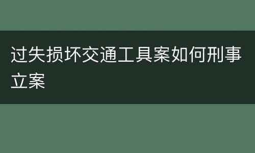 过失损坏交通工具案如何刑事立案