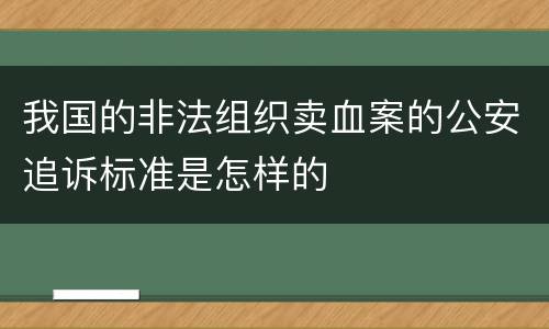 我国的非法组织卖血案的公安追诉标准是怎样的